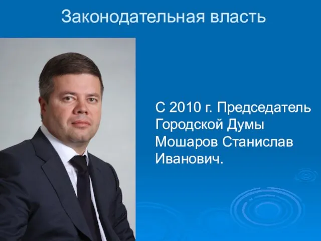 Законодательная власть С 2010 г. Председатель Городской Думы Мошаров Станислав Иванович.