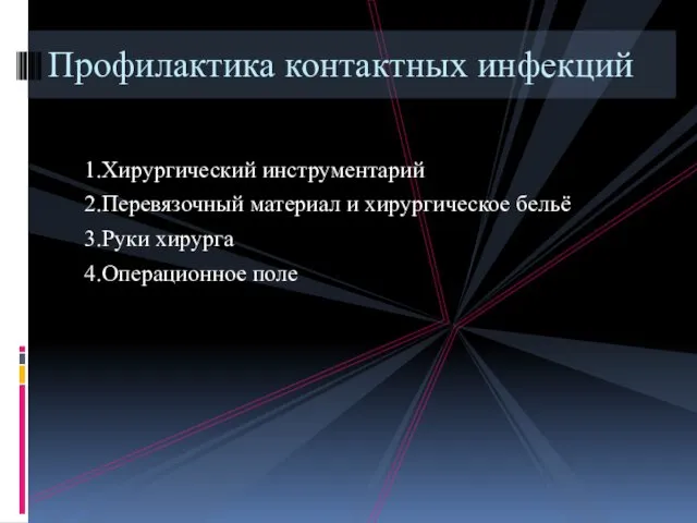 1.Хирургический инструментарий 2.Перевязочный материал и хирургическое бельё 3.Руки хирурга 4.Операционное поле Профилактика контактных инфекций