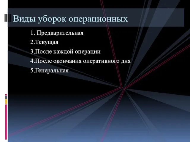 1. Предварительная 2.Текущая 3.После каждой операции 4.После окончания оперативного дня 5.Генеральная Виды уборок операционных