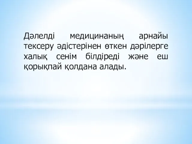 Дәлелді медицинаның арнайы тексеру әдістерінен өткен дәрілерге халық сенім білдіреді және еш қорықпай қолдана алады.