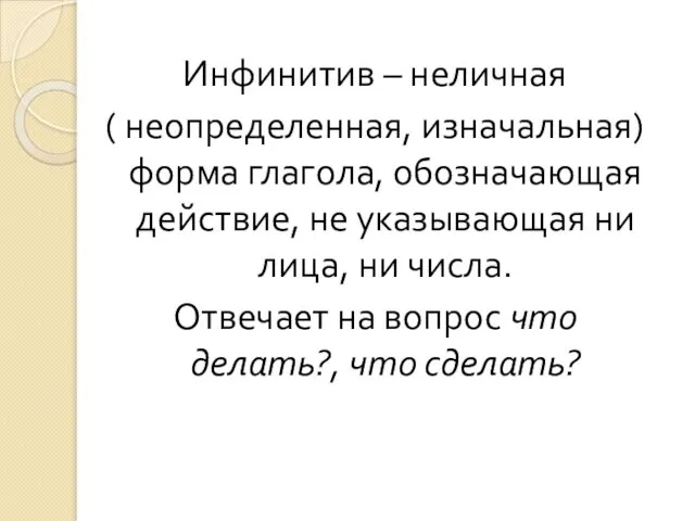 Инфинитив – неличная ( неопределенная, изначальная) форма глагола, обозначающая действие, не