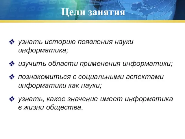 Цели занятия узнать историю появления науки информатика; изучить области применения информатики;