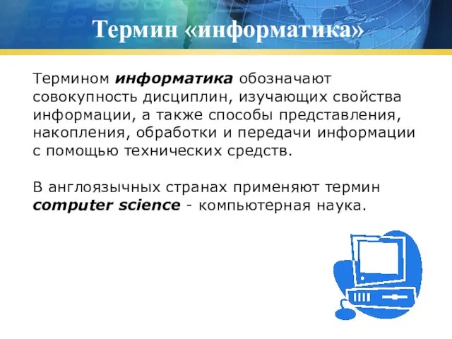 Термин «информатика» Термином информатика обозначают совокупность дисциплин, изучающих свойства информации, а