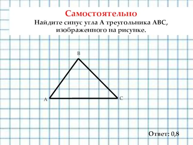 Самостоятельно Найдите синус угла А треугольника АВС, изображенного на рисунке. Ответ: 0,8