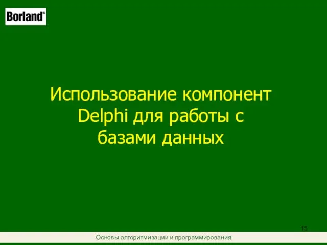 Основы алгоритмизации и программирования Использование компонент Delphi для работы с базами данных