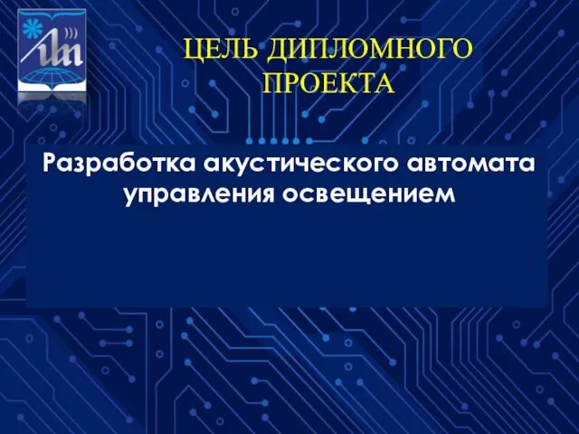 ЦЕЛЬ ДИПЛОМНОГО ПРОЕКТА Разработка акустического автомата управления освещением