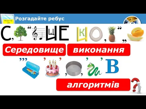 Розгадайте ребус Розділ 4 § 18 виконання Середовище алгоритмів