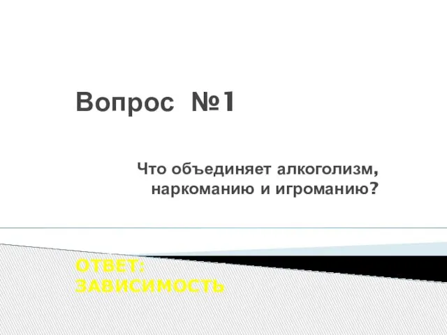 Вопрос №1 Что объединяет алкоголизм, наркоманию и игроманию? ОТВЕТ: ЗАВИСИМОСТЬ