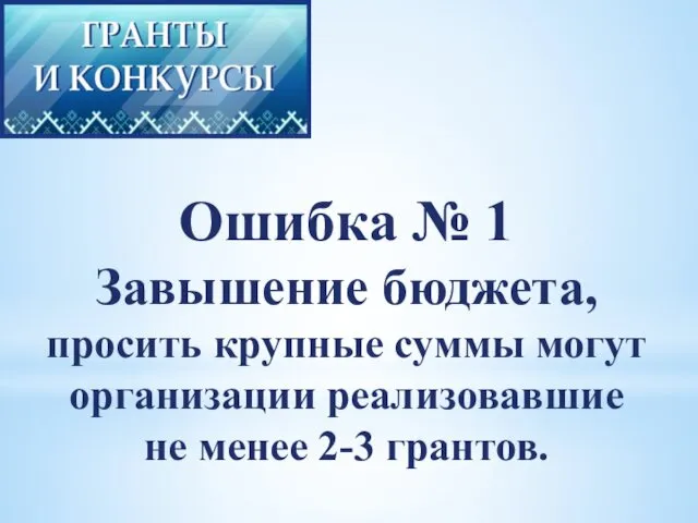 Ошибка № 1 Завышение бюджета, просить крупные суммы могут организации реализовавшие не менее 2-3 грантов.