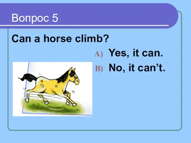 Вопрос 5 Can a horse climb? Yes, it can. No, it can’t.