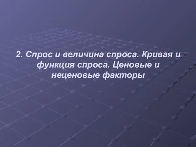 2. Спрос и величина спроса. Кривая и функция спроса. Ценовые и неценовые факторы