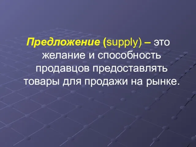 Предложение (supply) – это желание и способность продавцов предоставлять товары для продажи на рынке.