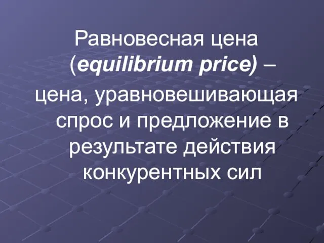 Равновесная цена (equilibrium price) – цена, уравновешивающая спрос и предложение в результате действия конкурентных сил
