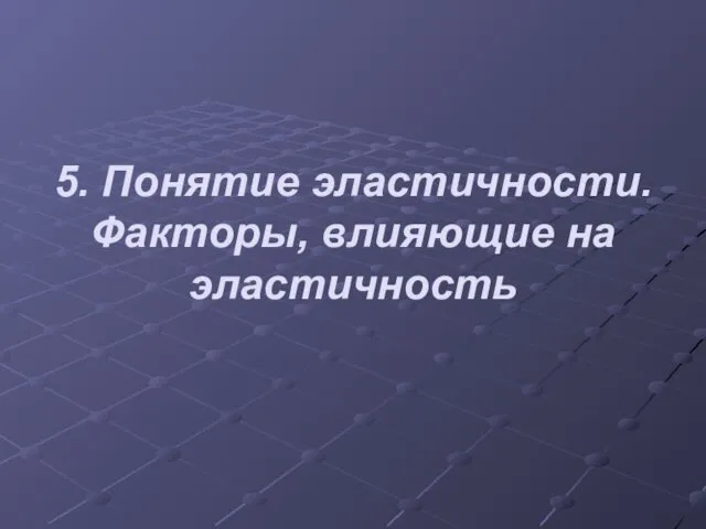 5. Понятие эластичности. Факторы, влияющие на эластичность