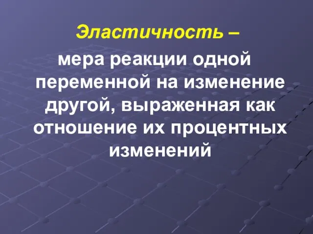 Эластичность – мера реакции одной переменной на изменение другой, выраженная как отношение их процентных изменений