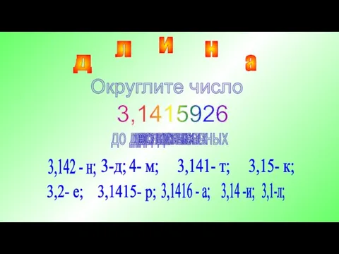 3,1415926 Округлите число до целых 4- м; 3,141- т; 3,15- к;