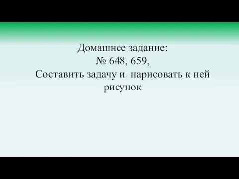 Домашнее задание: № 648, 659, Составить задачу и нарисовать к ней рисунок