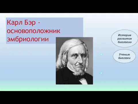 Карл Бэр -основоположник эмбриологии Ученые биологи История развития биологии