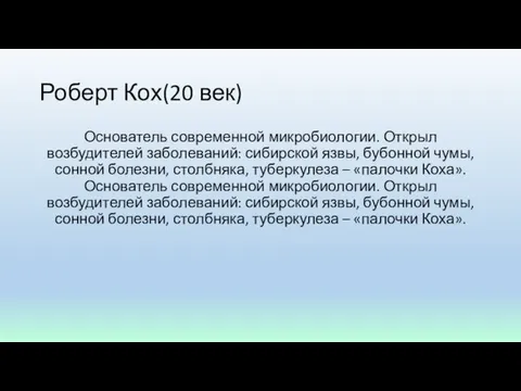 Роберт Кох(20 век) Основатель современной микробиологии. Открыл возбудителей заболеваний: сибирской язвы,