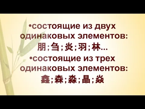 состоящие из двух одинаковых элементов: 朋；刍；炎；羽；林... состоящие из трех одинаковых элементов: 鑫；森；淼；晶；焱