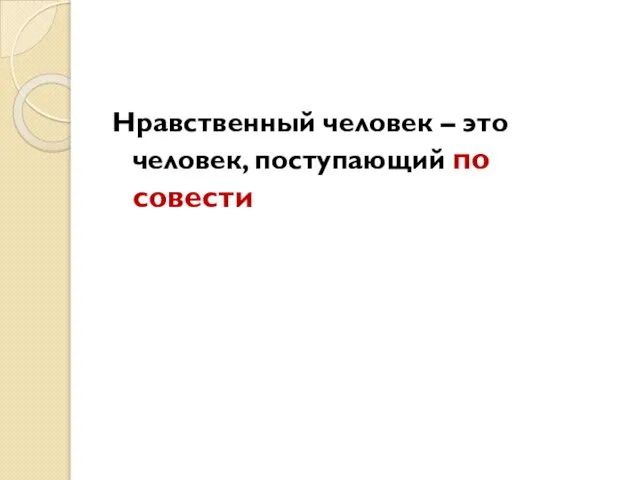 Нравственный человек – это человек, поступающий по совести