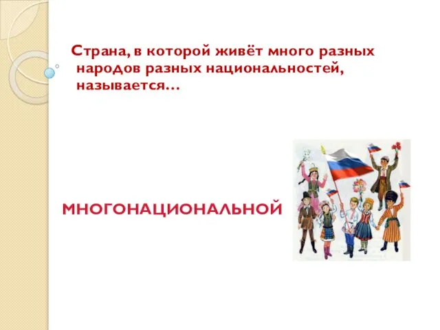 Страна, в которой живёт много разных народов разных национальностей, называется… МНОГОНАЦИОНАЛЬНОЙ