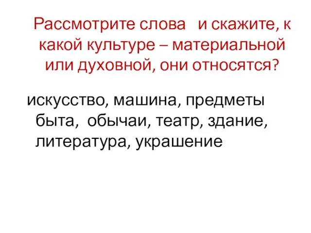 Рассмотрите слова и скажите, к какой культуре – материальной или духовной,