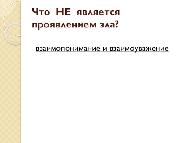 Что НЕ является проявлением зла? взаимопонимание и взаимоуважение