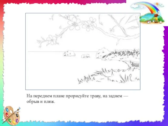 На переднем плане прорисуйте траву, на заднем — обрыв и пляж.