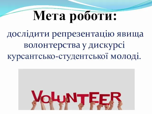 Мета роботи: дослідити репрезентацію явища волонтерства у дискурсі курсантсько-студентської молоді.