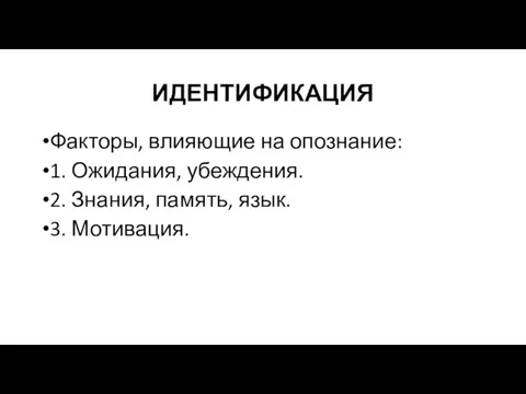 ИДЕНТИФИКАЦИЯ Факторы, влияющие на опознание: 1. Ожидания, убеждения. 2. Знания, память, язык. 3. Мотивация.