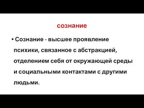 сознание Сознание - высшее проявление психики, связанное с абстракцией, отделением себя