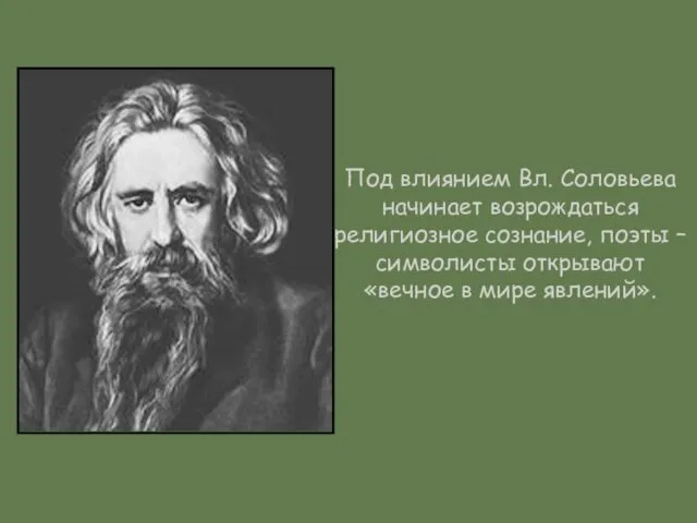 Под влиянием Вл. Соловьева начинает возрождаться религиозное сознание, поэты – символисты открывают «вечное в мире явлений».