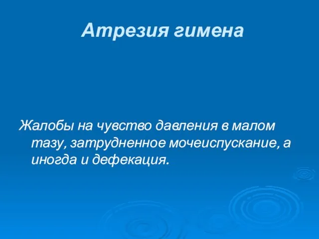 Атрезия гимена Жалобы на чувство давления в малом тазу, затрудненное мочеиспускание, а иногда и дефекация.