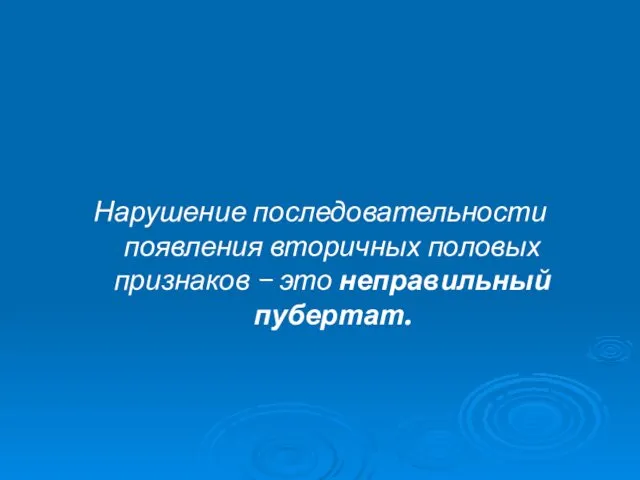 Нарушение последовательности появления вторичных половых признаков – это неправильный пубертат.