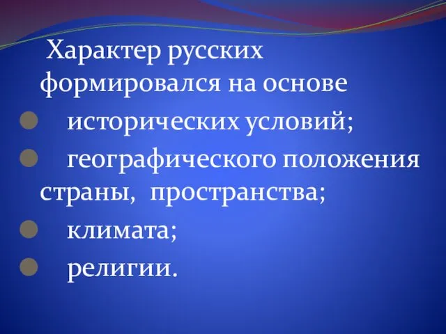 Характер русских формировался на основе исторических условий; географического положения страны, пространства; климата; религии.