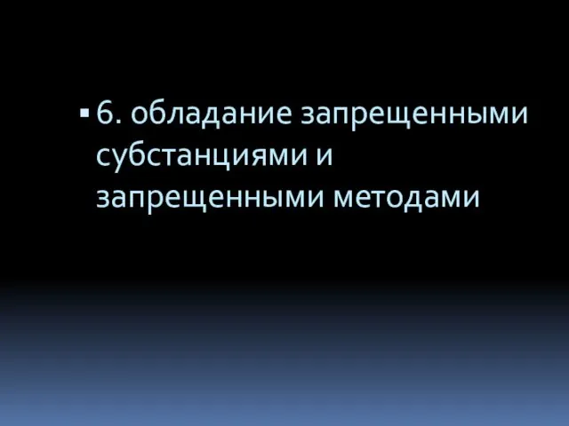 6. обладание запрещенными субстанциями и запрещенными методами