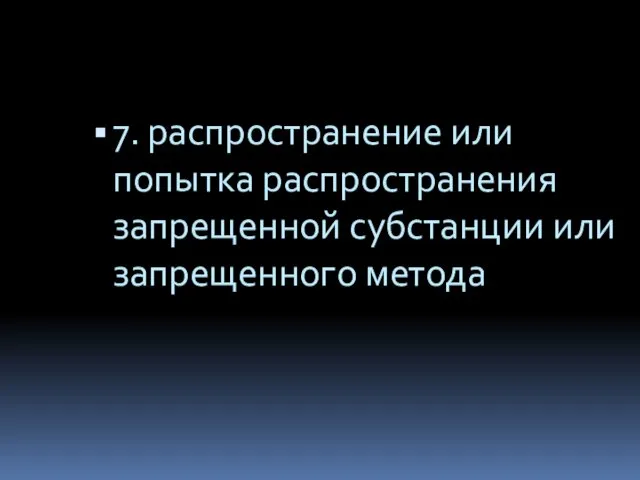 7. распространение или попытка распространения запрещенной субстанции или запрещенного метода