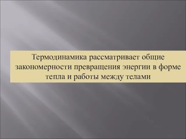 Термодинамика рассматривает общие закономерности превращения энергии в форме тепла и работы между телами