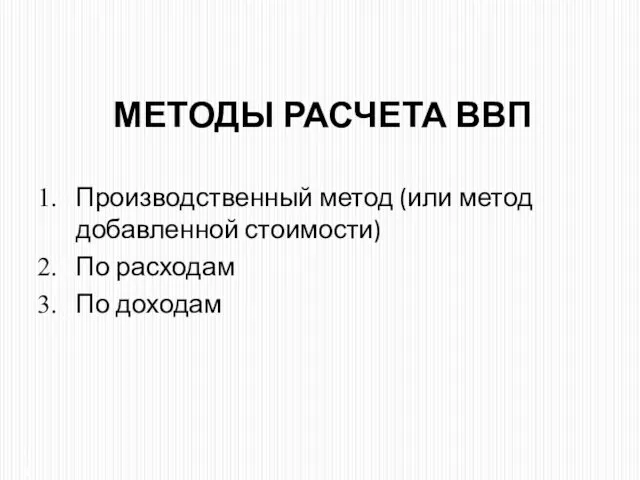 МЕТОДЫ РАСЧЕТА ВВП Производственный метод (или метод добавленной стоимости) По расходам По доходам