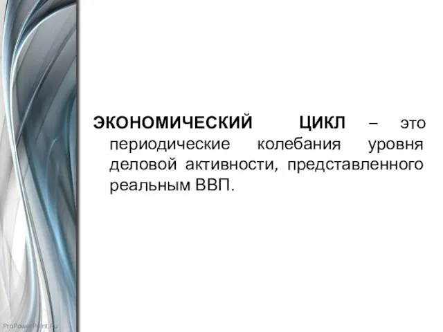 ЭКОНОМИЧЕСКИЙ ЦИКЛ – это периодические колебания уровня деловой активности, представленного реальным ВВП.