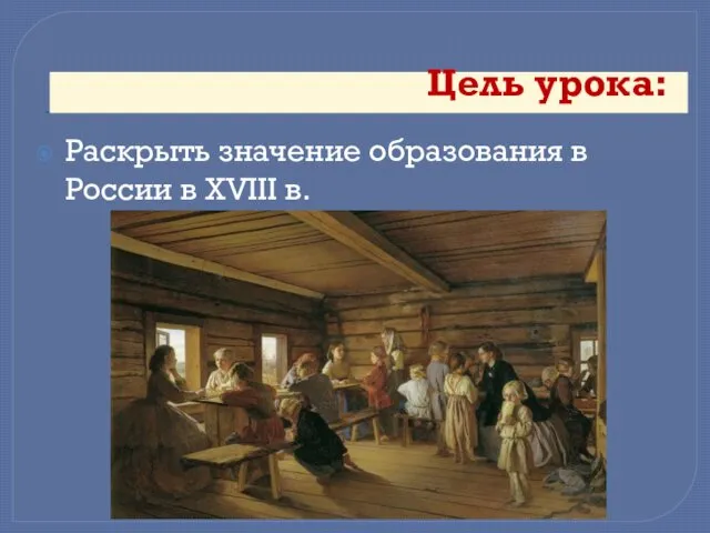 Цель урока: Раскрыть значение образования в России в XVIII в.