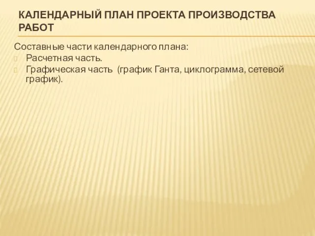 КАЛЕНДАРНЫЙ ПЛАН ПРОЕКТА ПРОИЗВОДСТВА РАБОТ Составные части календарного плана: Расчетная часть.