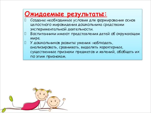 Ожидаемые результаты: Созданы необходимые условия для формирования основ целостного мировидения дошкольника