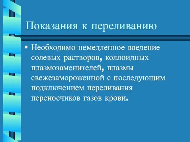 Показания к переливанию Необходимо немедленное введение солевых растворов, коллоидных плазмозаменителей, плазмы