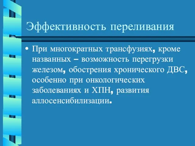 Эффективность переливания При многократных трансфузиях, кроме названных – возможность перегрузки железом,