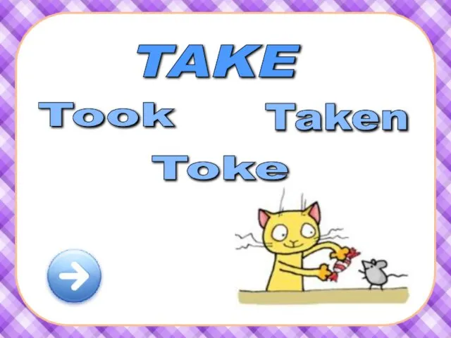 TAKE Took Taken Toke