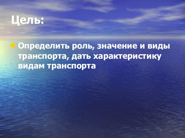 Цель: Определить роль, значение и виды транспорта, дать характеристику видам транспорта