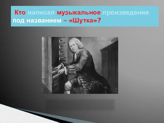 Кто написал музыкальное произведение под названием – «Шутка»?