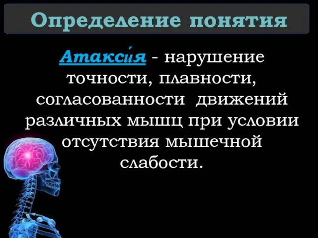 Определение понятия Атакси́я - нарушение точности, плавности, согласованности движений различных мышц при условии отсутствия мышечной слабости.